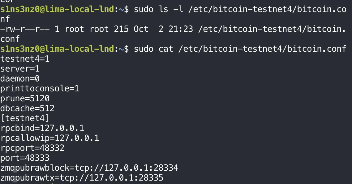 sudo ls -l /etc/bitcoin-testnet4/bitcoin.conf shows -rw-r--r-- 1 root root 215 Oct 2 21:23; sudo cat prints the configuration as written: testnet4=1, server=1, daemon=0, printtoconsole=1, prune=5120, dbcache=512, [testnet4], rpcbind=127.0.0.1, rpcallowip=127.0.0.1, rpcport=48332, port=48333, zmqpubrawblock=tcp://127.0.0.1:28334, zmqpubrawtx=tcp://127.0.0.1:28335