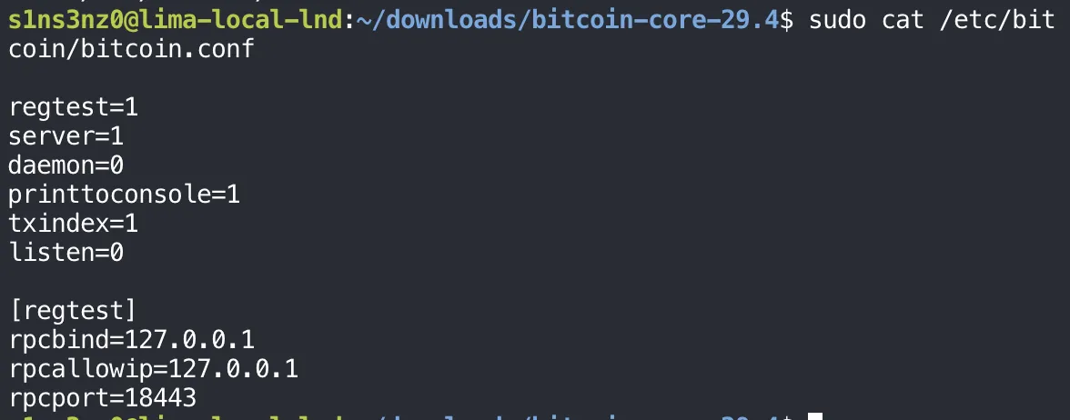 sudo cat /etc/bitcoin/bitcoin.conf: regtest=1, server=1, daemon=0, printtoconsole=1, txindex=1, listen=0, then a [regtest] section with rpcbind=127.0.0.1, rpcallowip=127.0.0.1, rpcport=18443