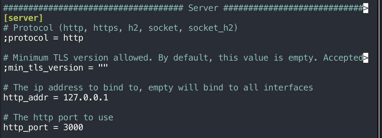 The [server] section of grafana.ini after editing: ;protocol = http and ;min_tls_version = "" still commented out, then http_addr = 127.0.0.1 under the comment "The ip address to bind to, empty will bind to all interfaces", and http_port = 3000 under "The http port to use"