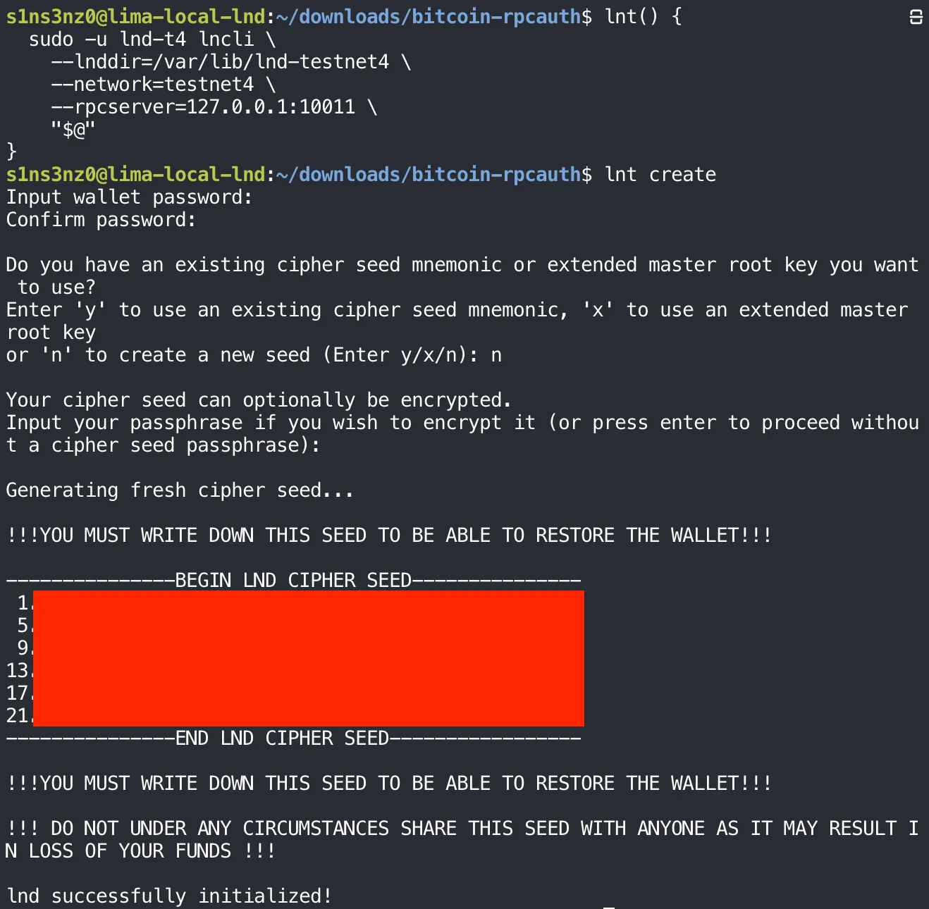 The lnt shell function wrapping sudo -u lnd-t4 lncli --lnddir=/var/lib/lnd-testnet4 --network=testnet4 --rpcserver=127.0.0.1:10011 "$@"; lnt create prompts for and confirms a wallet password, answers n to create a new seed, skips the cipher seed passphrase, prints the 24-word cipher seed between BEGIN and END LND CIPHER SEED with the words covered and only the line numbers 1, 5, 9, 13, 17, 21 visible, repeats the warnings, and ends with lnd successfully initialized!