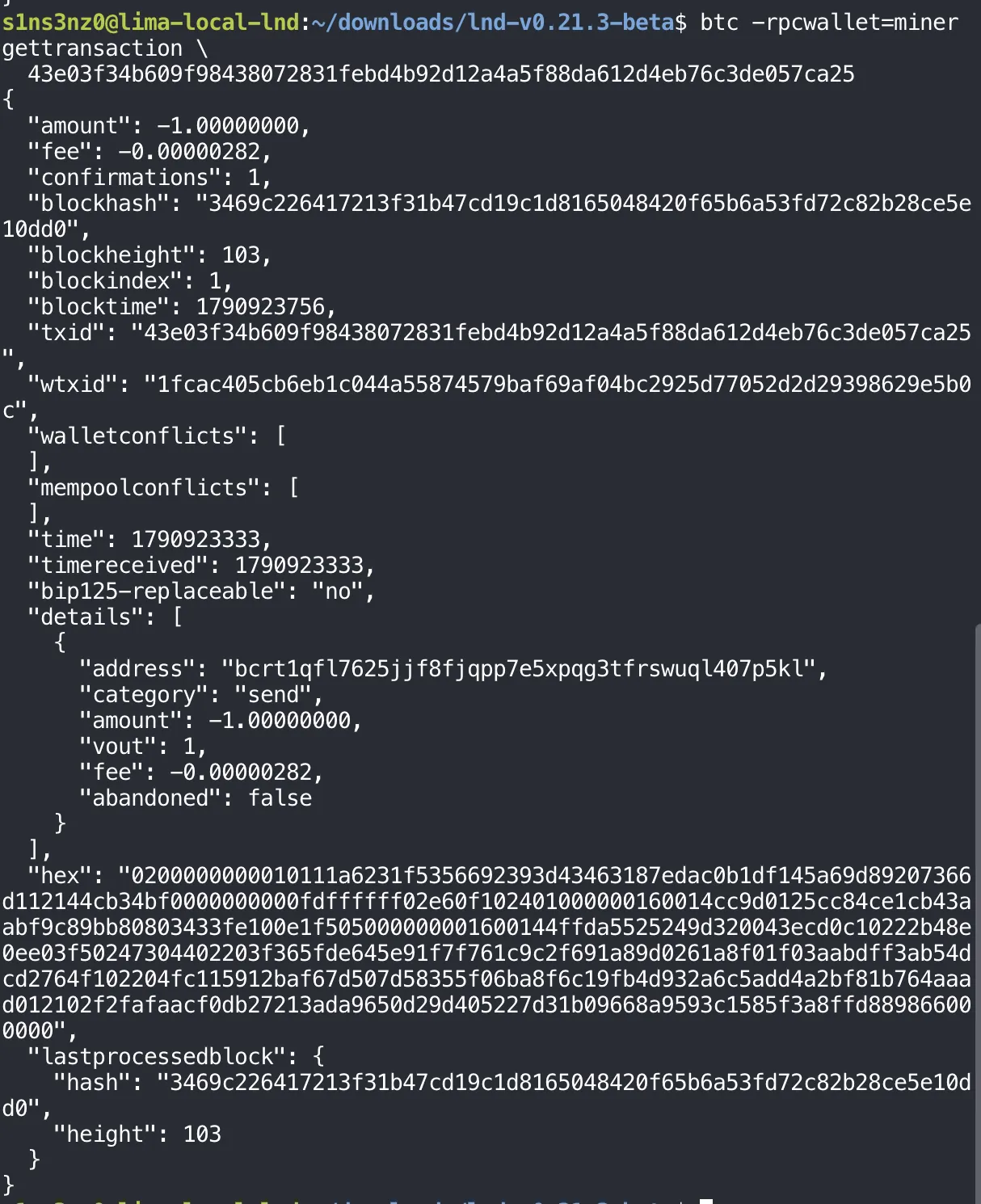 btc -rpcwallet=miner gettransaction 43e03f34…ca25: amount -1.00000000, fee -0.00000282, confirmations 1, blockhash 3469c226…0dd0, blockheight 103, blockindex 1, txid 43e03f34…ca25, wtxid 1fcac405…5b0c, bip125-replaceable no, details: address bcrt1qfl7625jjf8fjqpp7e5xpqg3tfrswuql407p5kl, category send, amount -1.00000000, vout 1, fee -0.00000282