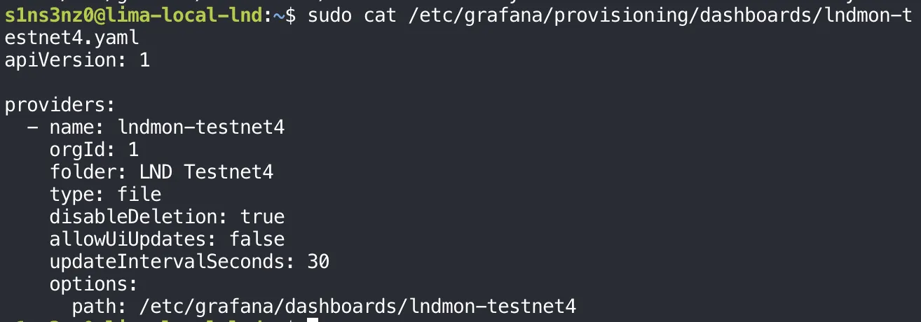 sudo cat /etc/grafana/provisioning/dashboards/lndmon-testnet4.yaml: apiVersion 1; providers: name lndmon-testnet4, orgId 1, folder LND Testnet4, type file, disableDeletion true, allowUiUpdates false, updateIntervalSeconds 30, options path /etc/grafana/dashboards/lndmon-testnet4